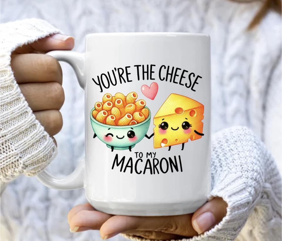You're the cheese to my macaroni
