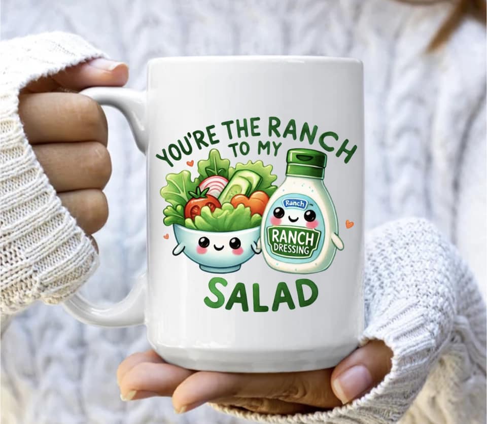 You're the ranch to my salad mug