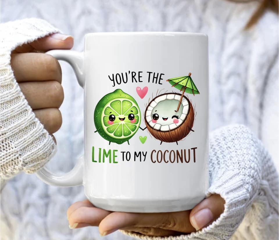 You're the lime to my coconut mug